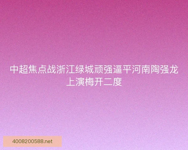 中超焦点战浙江绿城顽强逼平河南陶强龙上演梅开二度
