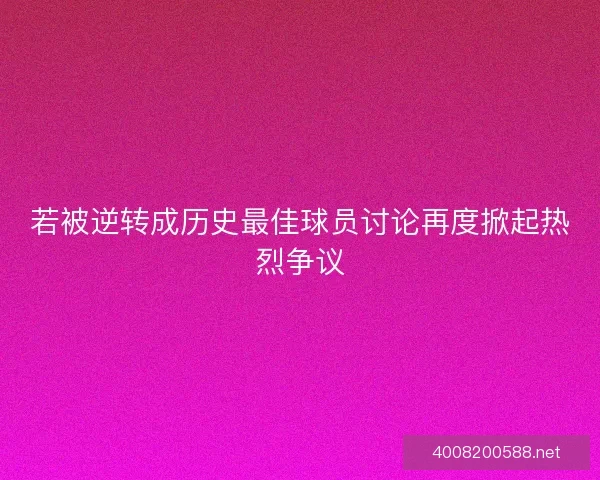 若被逆转成历史最佳球员讨论再度掀起热烈争议
