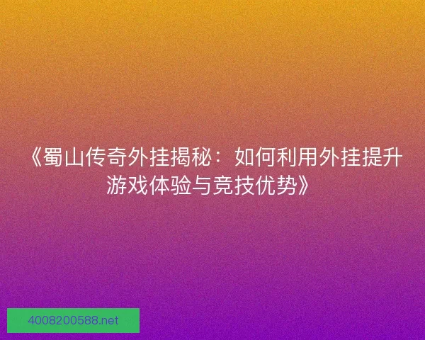 《蜀山传奇外挂揭秘：如何利用外挂提升游戏体验与竞技优势》