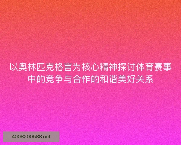 以奥林匹克格言为核心精神探讨体育赛事中的竞争与合作的和谐美好关系