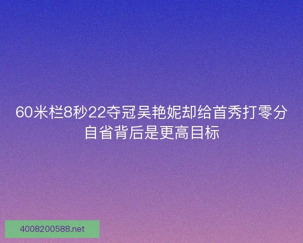 60米栏8秒22夺冠吴艳妮却给首秀打零分自省背后是更高目标