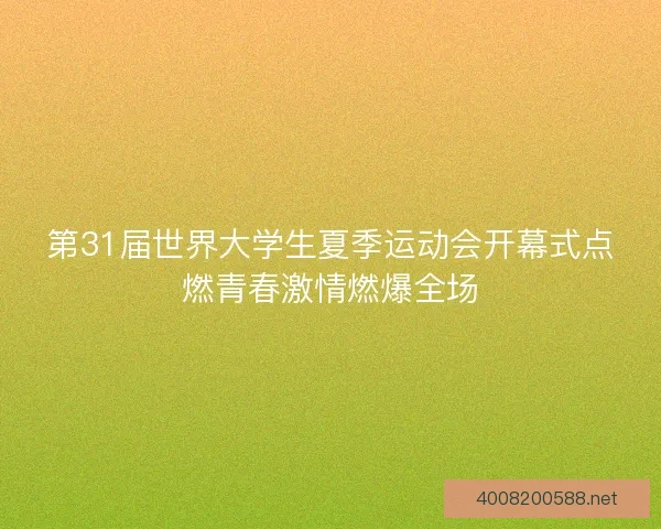 第31届世界大学生夏季运动会开幕式点燃青春激情燃爆全场